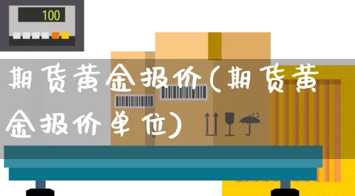 期货黄金报价(期货黄金报价单位)_https://www.senxinmaoyi.com_邮政编码_第1张