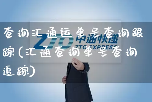 查询汇通运单号查询跟踪(汇通查询单号查询追踪)_https://www.senxinmaoyi.com_物流单号_第1张