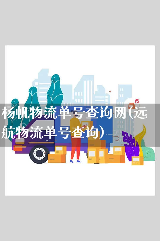 杨帆物流单号查询网(远航物流单号查询)_https://www.senxinmaoyi.com_邮政编码_第1张