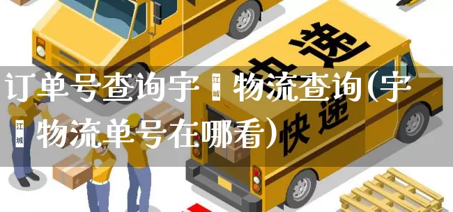 订单号查询宇鑫物流查询(宇鑫物流单号在哪看)_https://www.senxinmaoyi.com_邮政编码_第1张
