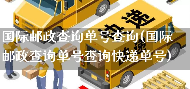 国际邮政查询单号查询(国际邮政查询单号查询快递单号)_https://www.senxinmaoyi.com_邮政编码_第1张