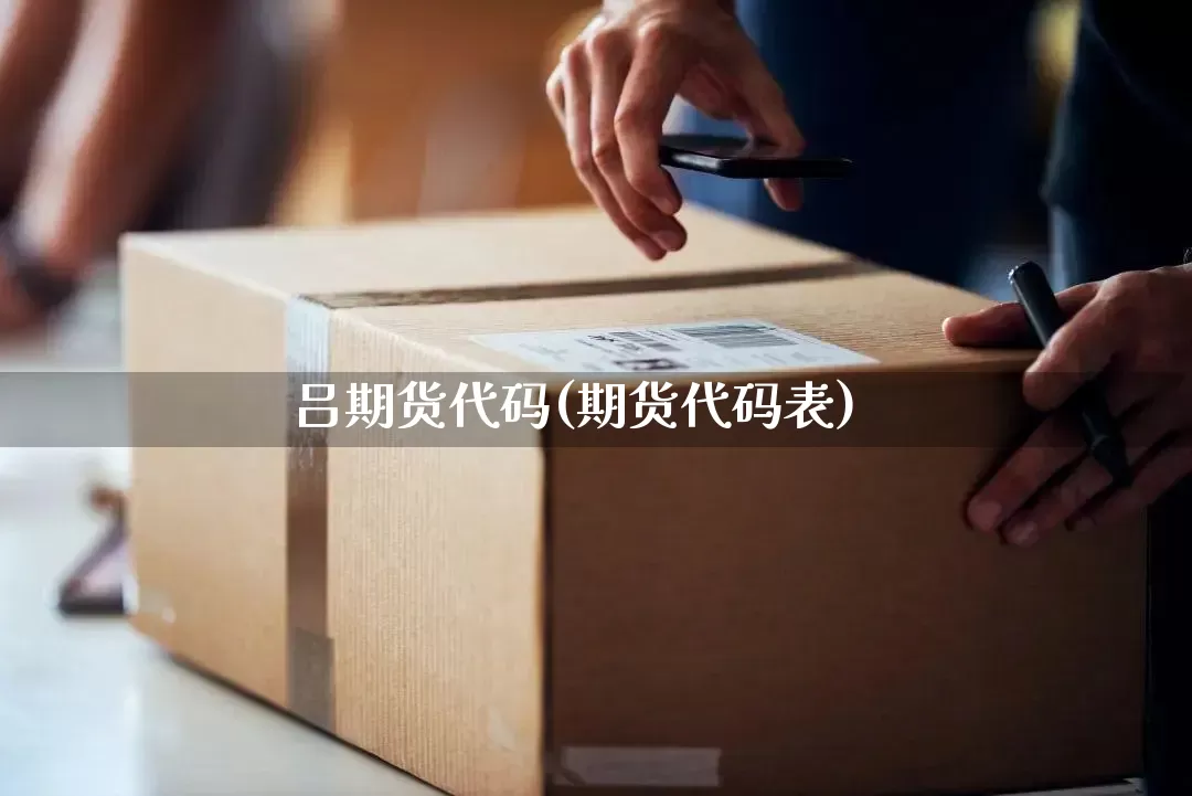 吕期货代码(期货代码表)_https://www.senxinmaoyi.com_邮政编码_第1张