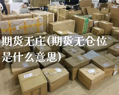 期货无庄(期货无仓位是什么意思)_https://www.senxinmaoyi.com_物流单号_第1张