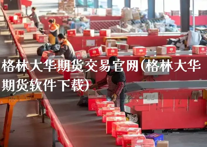 格林大华期货交易官网(格林大华期货软件下载)_https://www.senxinmaoyi.com_物流单号_第1张