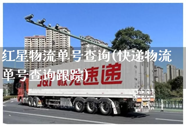 红星物流单号查询(快递物流单号查询跟踪)_https://www.senxinmaoyi.com_物流查询_第1张