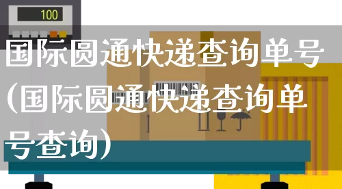 国际圆通快递查询单号(国际圆通快递查询单号查询)_https://www.senxinmaoyi.com_物流单号_第1张