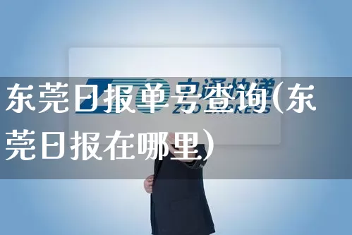 东莞日报单号查询(东莞日报在哪里)_https://www.senxinmaoyi.com_邮政编码_第1张