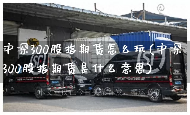 沪深300股指期货怎么玩(沪深300股指期货是什么意思)_https://www.senxinmaoyi.com_物流单号_第1张