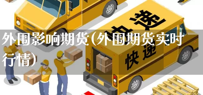 外围影响期货(外围期货实时行情)_https://www.senxinmaoyi.com_物流单号_第1张