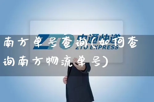 南方单号查询(如何查询南方物流单号)_https://www.senxinmaoyi.com_物流查询_第1张