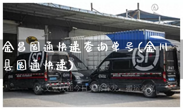 金昌圆通快递查询单号(金川县圆通快递)_https://www.senxinmaoyi.com_物流单号_第1张