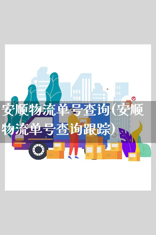 安顺物流单号查询(安顺物流单号查询跟踪)_https://www.senxinmaoyi.com_物流单号_第1张
