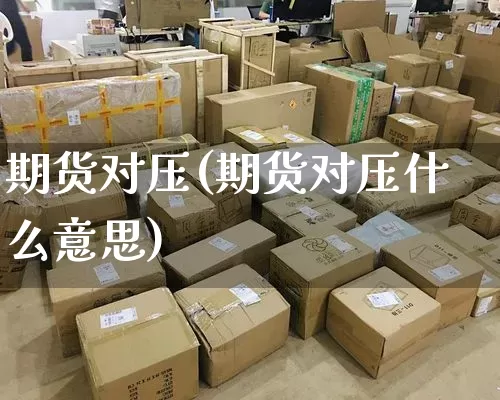 期货对压(期货对压什么意思)_https://www.senxinmaoyi.com_邮政编码_第1张