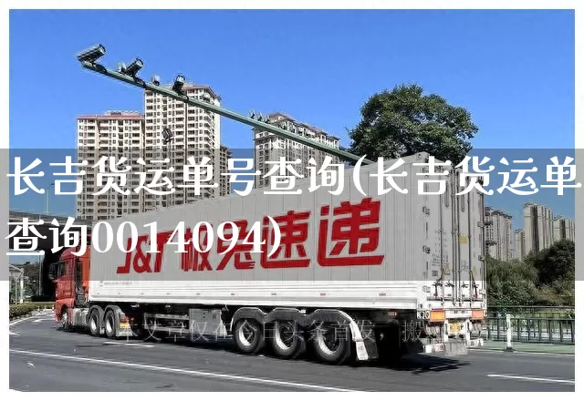 长吉货运单号查询(长吉货运单号查询0014094)_https://www.senxinmaoyi.com_邮政编码_第1张