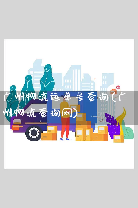 广州物流运单号查询(广州物流查询网)_https://www.senxinmaoyi.com_物流单号_第1张