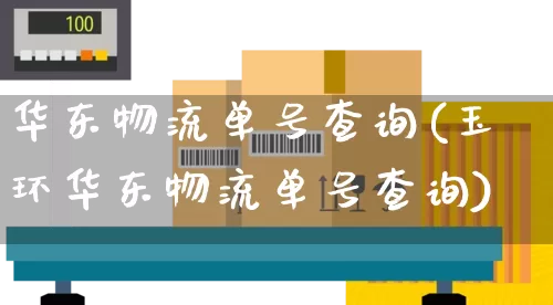 华东物流单号查询(玉环华东物流单号查询)_https://www.senxinmaoyi.com_物流单号_第1张