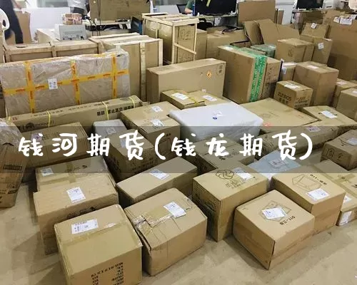 钱河期货(钱龙期货)_https://www.senxinmaoyi.com_物流单号_第1张