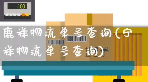 鹿祥物流单号查询(宁祥物流单号查询)_https://www.senxinmaoyi.com_物流单号_第1张