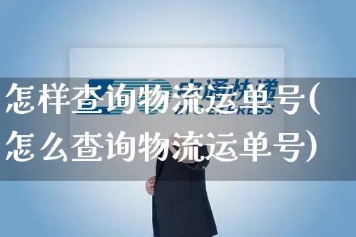 怎样查询物流运单号(怎么查询物流运单号)_https://www.senxinmaoyi.com_物流单号_第1张