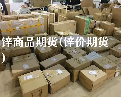 锌商品期货(锌价期货)_https://www.senxinmaoyi.com_邮政编码_第1张