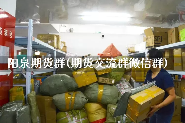 阳泉期货群(期货交流群微信群)_https://www.senxinmaoyi.com_物流单号_第1张