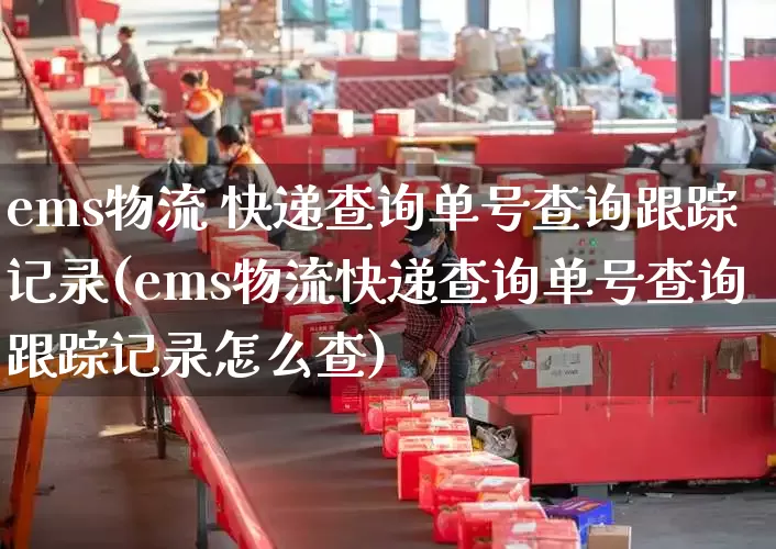 ems物流 快递查询单号查询跟踪记录(ems物流快递查询单号查询跟踪记录怎么查)_https://www.senxinmaoyi.com_邮政编码_第1张