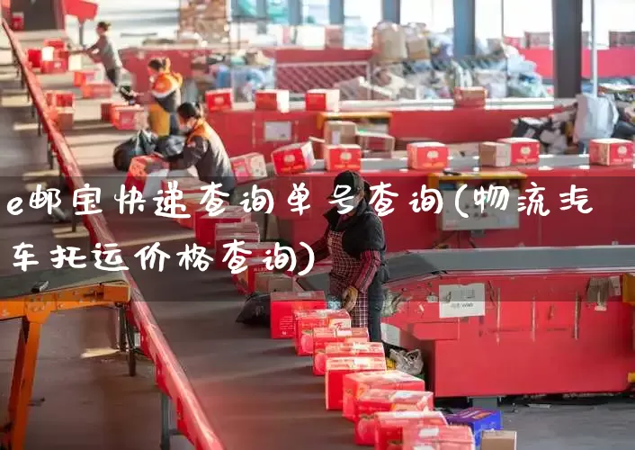 e邮宝快递查询单号查询(物流汽车托运价格查询)_https://www.senxinmaoyi.com_邮政编码_第1张
