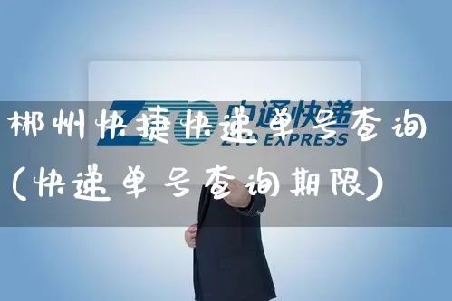郴州快捷快递单号查询(快递单号查询期限)_https://www.senxinmaoyi.com_邮政编码_第1张