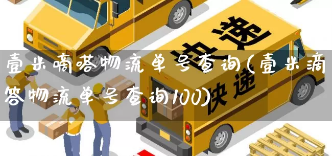 壹米嘀嗒物流单号查询(壹米滴答物流单号查询100)_https://www.senxinmaoyi.com_物流查询_第1张