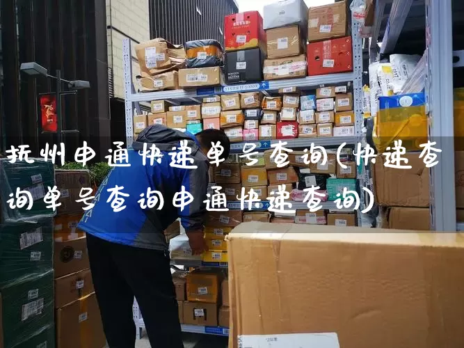 抚州申通快递单号查询(快递查询单号查询申通快递查询)_https://www.senxinmaoyi.com_邮政编码_第1张