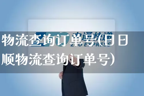 物流查询订单号(日日顺物流查询订单号)_https://www.senxinmaoyi.com_邮政编码_第1张