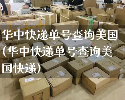 华中快递单号查询美国(华中快递单号查询美国快递)_https://www.senxinmaoyi.com_快递查询_第1张