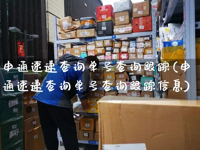 申通速递查询单号查询跟踪(申通速递查询单号查询跟踪信息)_https://www.senxinmaoyi.com_物流单号_第1张