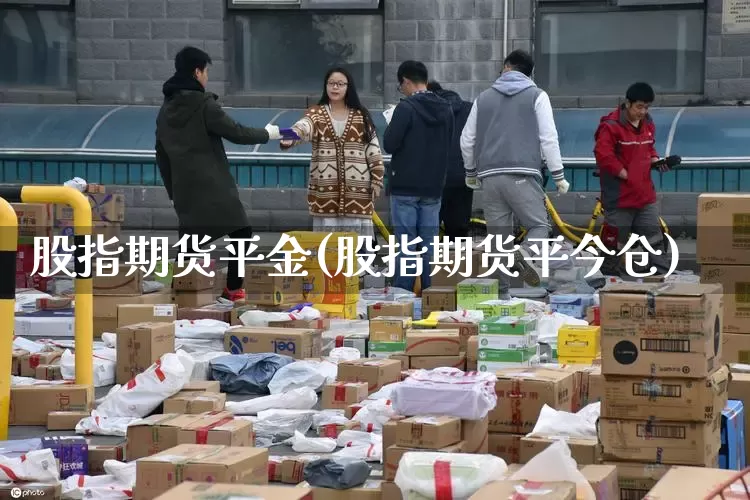 股指期货平金(股指期货平今仓)_https://www.senxinmaoyi.com_邮政编码_第1张