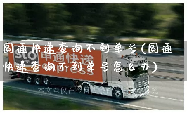 圆通快递查询不到单号(圆通快递查询不到单号怎么办)_https://www.senxinmaoyi.com_物流单号_第1张