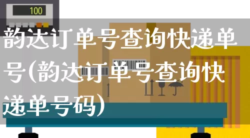 韵达订单号查询快递单号(韵达订单号查询快递单号码)_https://www.senxinmaoyi.com_物流查询_第1张