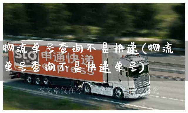 物流单号查询不是快递(物流单号查询不是快递单号)_https://www.senxinmaoyi.com_邮政编码_第1张