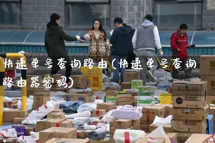 快递单号查询路由(快递单号查询路由器密码)_https://www.senxinmaoyi.com_邮政编码_第1张