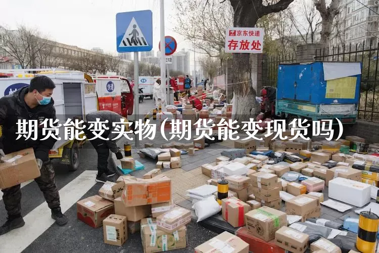 期货能变实物(期货能变现货吗)_https://www.senxinmaoyi.com_物流查询_第1张
