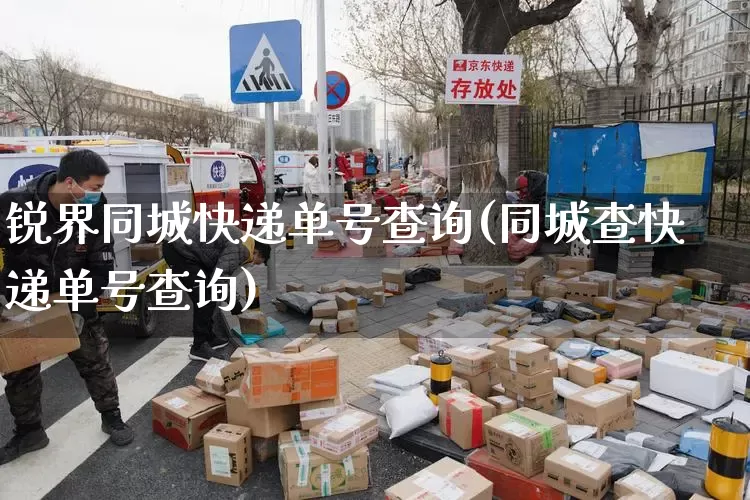 锐界同城快递单号查询(同城查快递单号查询)_https://www.senxinmaoyi.com_物流查询_第1张