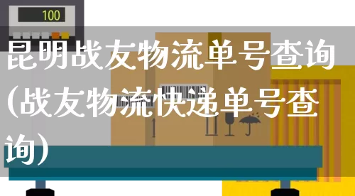 昆明战友物流单号查询(战友物流快递单号查询)_https://www.senxinmaoyi.com_物流单号_第1张