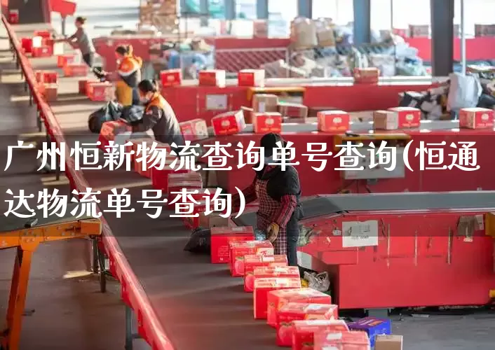 广州恒新物流查询单号查询(恒通达物流单号查询)_https://www.senxinmaoyi.com_物流单号_第1张