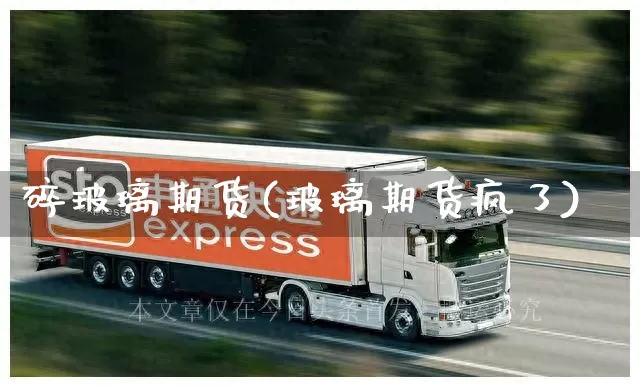 碎玻璃期货(玻璃期货疯了)_https://www.senxinmaoyi.com_物流单号_第1张