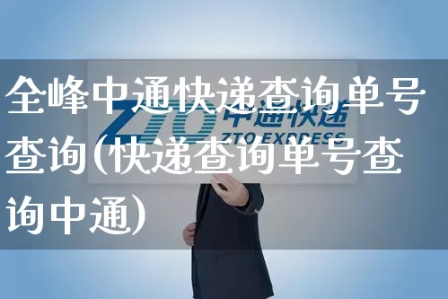 全峰中通快递查询单号查询(快递查询单号查询中通)_https://www.senxinmaoyi.com_物流单号_第1张