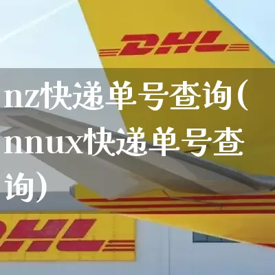nz快递单号查询(nnux快递单号查询)_https://www.senxinmaoyi.com_物流单号_第1张