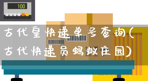 古代皇快递单号查询(古代快递员蚂蚁庄园)_https://www.senxinmaoyi.com_邮政编码_第1张
