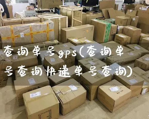 查询单号gps(查询单号查询快递单号查询)_https://www.senxinmaoyi.com_物流查询_第1张