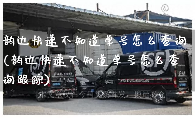韵达快递不知道单号怎么查询(韵达快递不知道单号怎么查询跟踪)_https://www.senxinmaoyi.com_快递查询_第1张