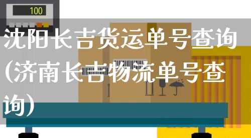 沈阳长吉货运单号查询(济南长吉物流单号查询)_https://www.senxinmaoyi.com_快递查询_第1张