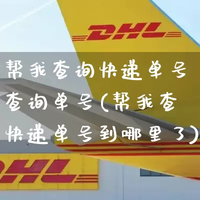 帮我查询快递单号查询单号(帮我查快递单号到哪里了)_https://www.senxinmaoyi.com_快递查询_第1张